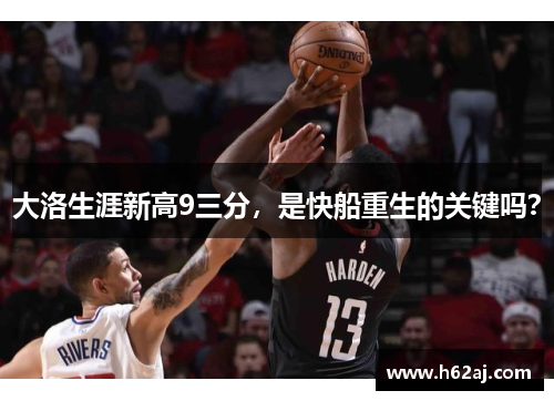 大洛生涯新高9三分，是快船重生的关键吗？